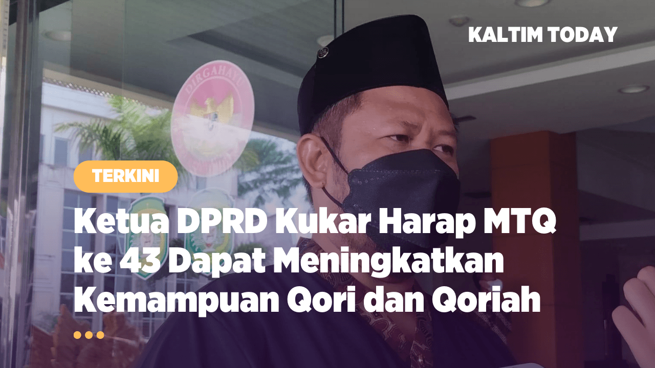Ketua DPRD Kukar Harap MTQ ke 43 Dapat Meningkatkan Kemampuan Qori dan Qoriah